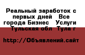 Реальный заработок с первых дней - Все города Бизнес » Услуги   . Тульская обл.,Тула г.